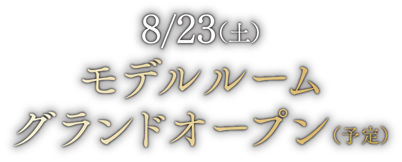 8/23（土） モデルルームグランドオープン（予定）